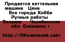 Продается кеттельная машина › Цена ­ 50 000 - Все города Хобби. Ручные работы » Вязание   . Челябинская обл.,Снежинск г.